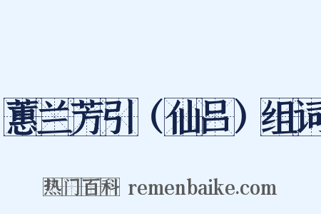 蕙兰芳引（仙吕）组词是什么意思的图片